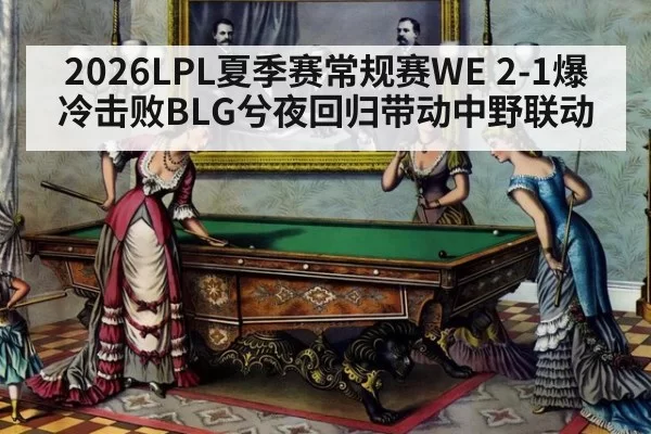 2026LPL夏季赛常规赛WE 2-1爆冷击败BLG兮夜回归带动中野联动