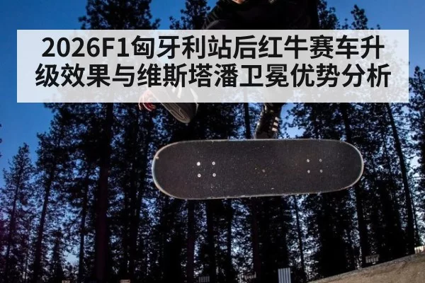 2026F1匈牙利站后红牛赛车升级效果与维斯塔潘卫冕优势分析