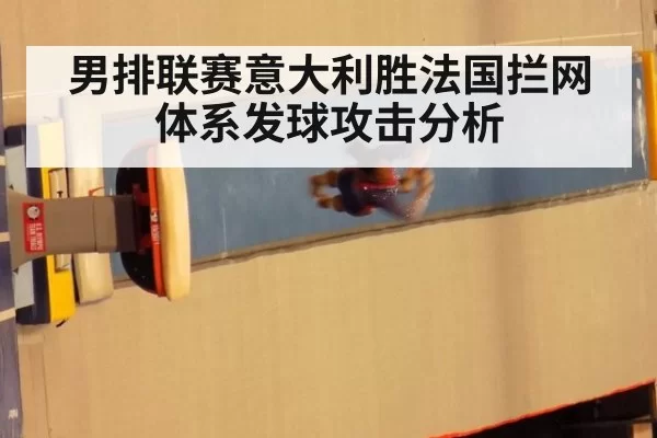 男排联赛意大利胜法国拦网体系发球攻击分析