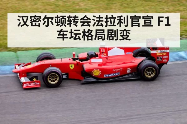 汉密尔顿转会法拉利官宣 F1车坛格局剧变