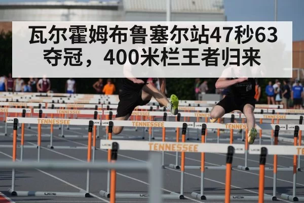 瓦尔霍姆布鲁塞尔站47秒63夺冠，400米栏王者归来