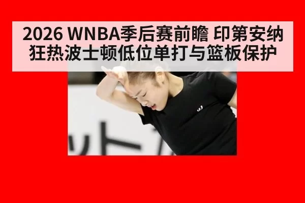 2026 WNBA季后赛前瞻 印第安纳狂热波士顿低位单打与篮板保护